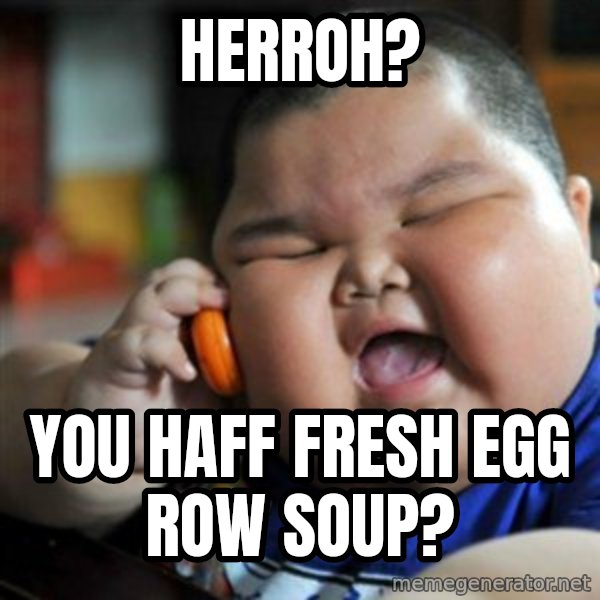 fat chinese kid meme: herroh? / you haff fresh egg row soup?