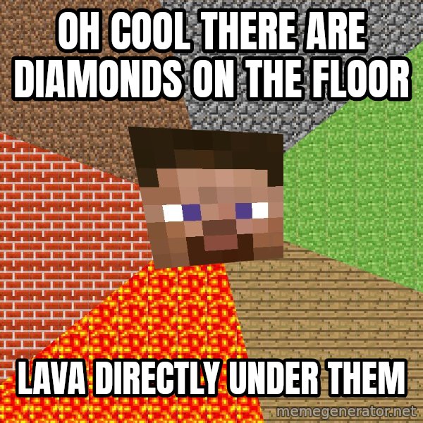 Minecraft Guy meme: oh cool there are diamonds on the floor / lava directly under them