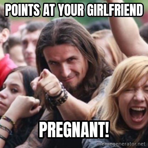 Ridiculously Photogenic Metalhead meme: points at your girlfriend / PREGNANT!