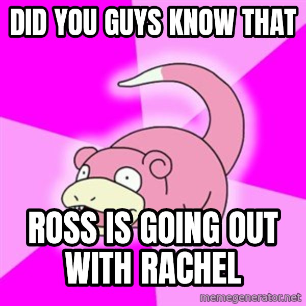 Slowpoke meme: did you guys know that / ross is going out with rachel