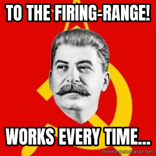 Stalin Says meme: to the FIRING-RANGE! / works every time...