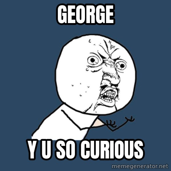 Y U No meme: george / y u so curious