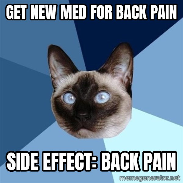 Chronic Illness Cat meme: Get new med for back pain / Side effect: back pain