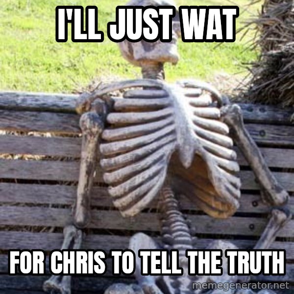 Waiting Skeleton meme: i'll just wat / for chris to tell the truth