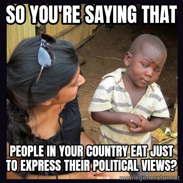 Skeptical third-world kid meme: So you're saying that / People in your country eat just to express their political views?