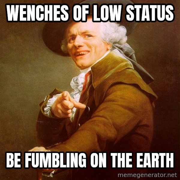 Joseph Ducreux meme: wenches of low status / be fumbling on the earth