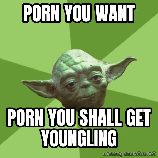 Advice Yoda Gives meme: porn you want / porn you shall get youngling