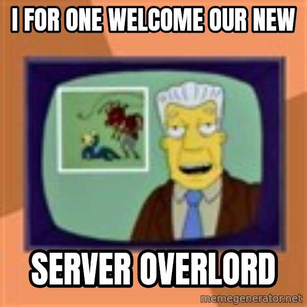 New Overlords meme: I FOR ONE WELCOME OUR NEW / SERVER OVERLORD