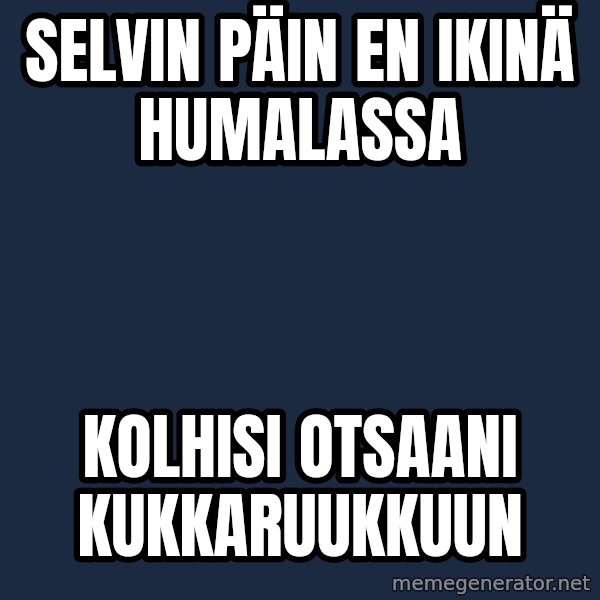 Katainen Perkele meme: Selvin    päin    en    ikinä     humalassa / kolhisi        otsaani    kukkaruukkuun
