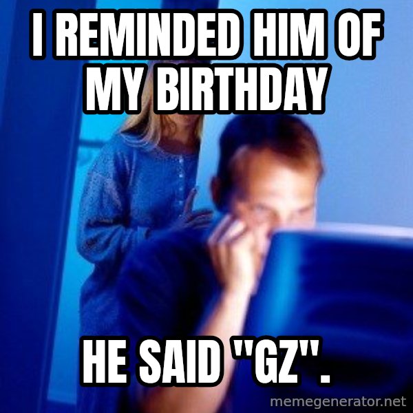 Internet Husband meme: i reminded him of my birthday / he said "gz".