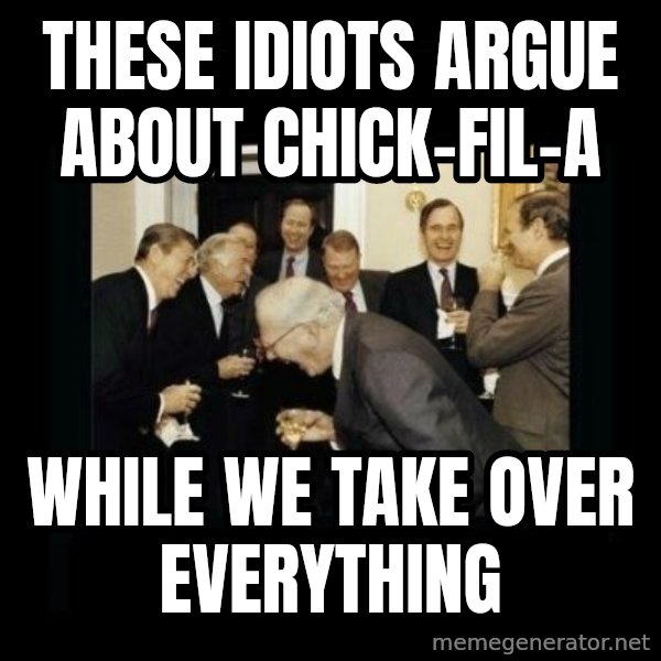 Rich Men Laughing meme: these idiots argue about chick-fil-a / while we take over everything