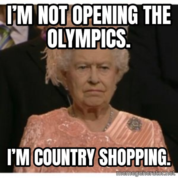 Unimpressed Queen meme: I’m not opening the Olympics. / I’m country shopping.