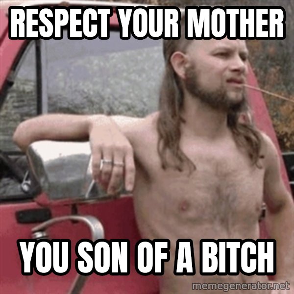 Almost Politically Correct Redneck meme: respect your mother / you son of a bitch