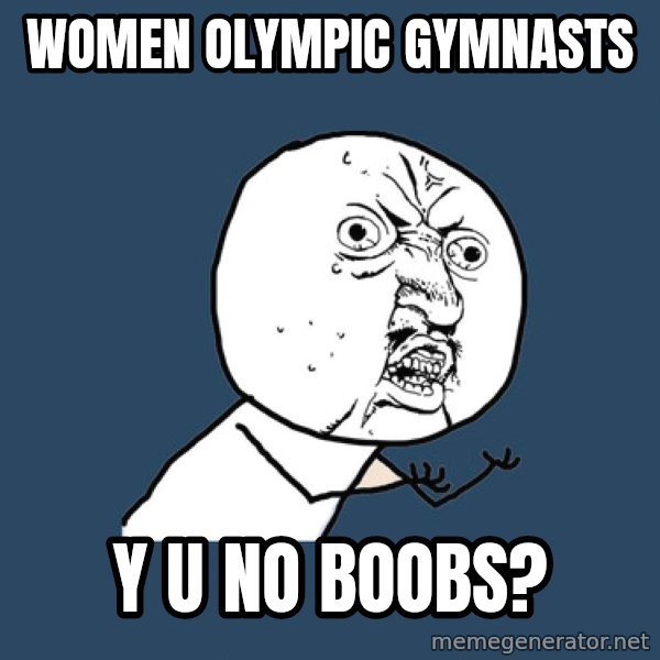 Y U No meme: women Olympic gymnasts / y u no boobs?