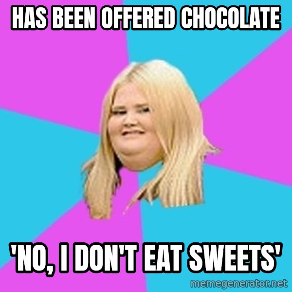 Fat Girl meme: HAS BEEN OFFERED chocolate / 'no, i don't eat sweets'