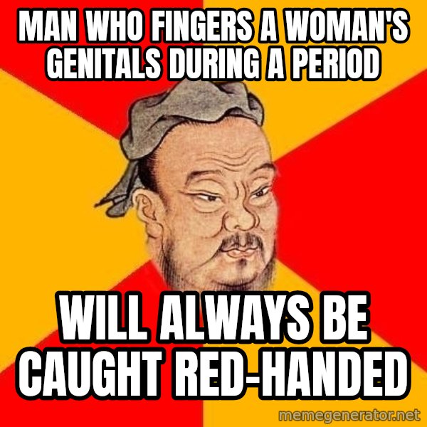 Wise Confucius meme: man who fingers a woman's genitals during a period / will always be caught red-handed