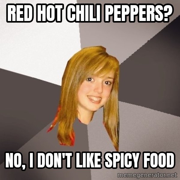 Musically Oblivious 8th Grader meme: red hot chili peppers? / no, i don't like spicy food