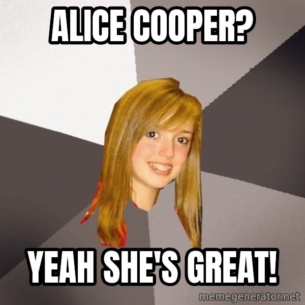 Musically Oblivious 8th Grader meme: alice cooper? / yeah she's great!