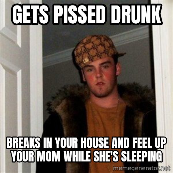 Scumbag Steve meme: gets pissed drunk / breaks in your house and feel up your mom while she's sleeping