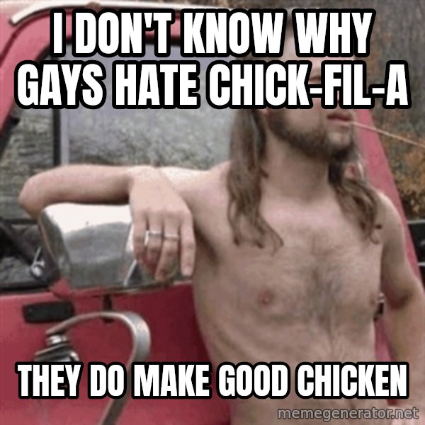 Almost Politically Correct Redneck meme: i don't know why gays hate chick-fil-a / they do make good chicken