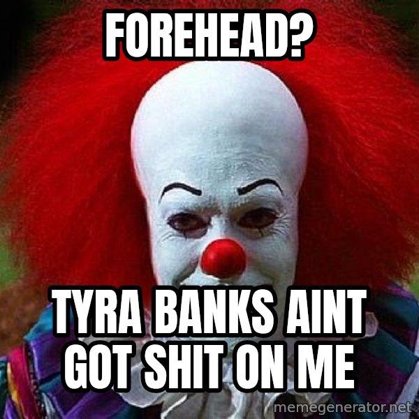 Pennywise the Clown meme: Forehead? / Tyra Banks aint got shit on me