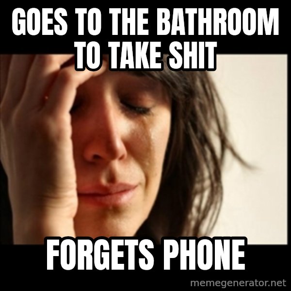 First World Problems meme: goes to the bathroom to take shit / forgets phone