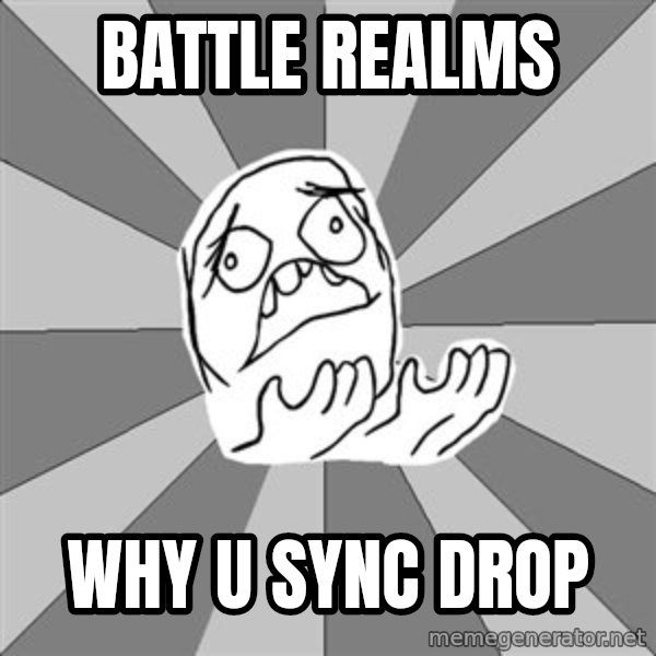 Whyyy??? meme: battle realms / why u sync drop