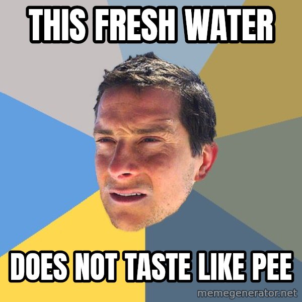 Bear Grylls meme: this fresh water / does not taste like pee
