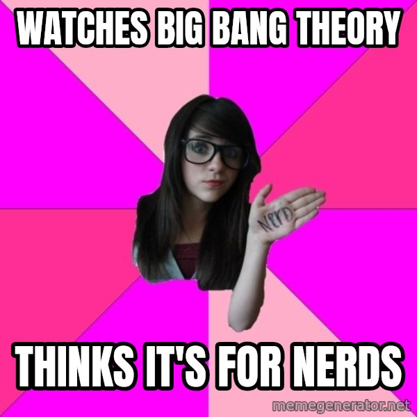 Idiot Nerd Girl meme: Watches Big Bang Theory / Thinks it's for nerds