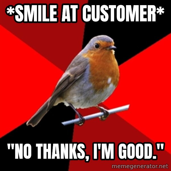 Retail Robin meme: *SMILE AT CUSTOMER* / "NO THANKS, I'M GOOD."