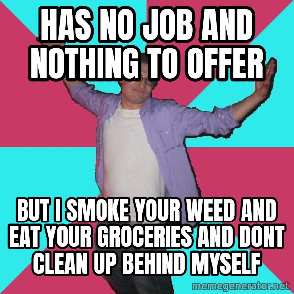 Douchebag Roommate meme: has no job and nothing to offer / but i smoke your weed and eat your groceries and dont clean up behind myself