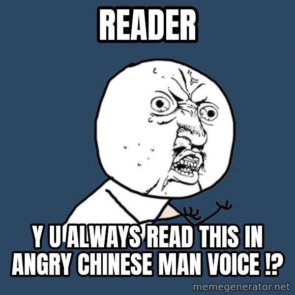 Y U No meme: READER / Y U ALWAYS READ THIS IN ANGRY CHINESE MAN VOICE !?