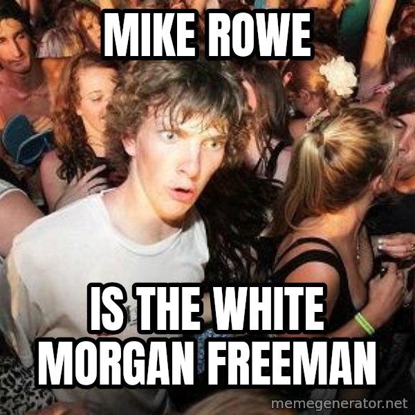 Sudden Realization Ralph meme: Mike Rowe / IS THE WHITE MORGAN FREEMAN