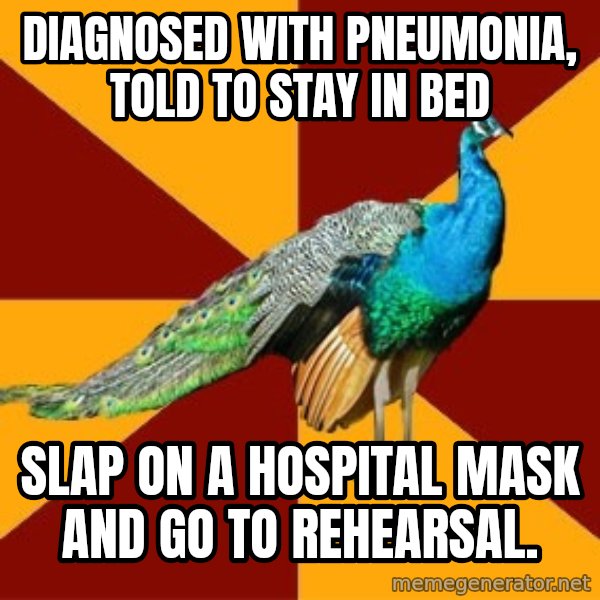 Thespian Peacock meme: Diagnosed with pneumonia, told to stay in bed / slap on a hospital mask and go to rehearsal.