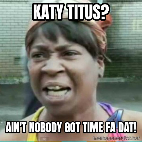 Sweet Brown Meme meme: Katy Titus? / Ain't nobody got time fa dat!