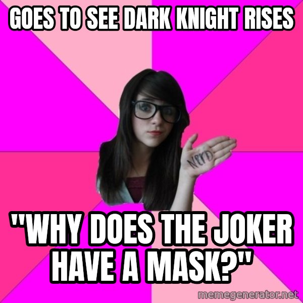 Idiot Nerd Girl meme: goes to see dark knight rises / "why does the joker have a mask?"