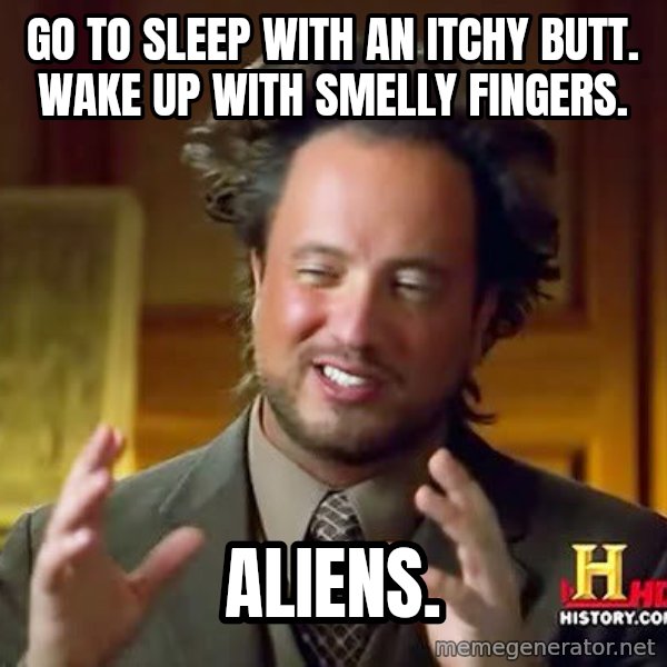 Ancient Aliens meme: Go to sleep with an itchy butt. Wake up with smelly fingers. / Aliens.
