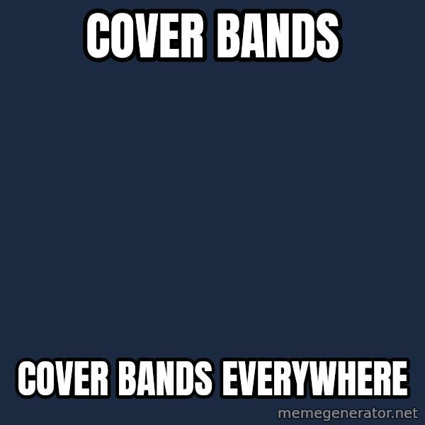 X, X Everywhere  meme: cover bands / cover bands everywhere