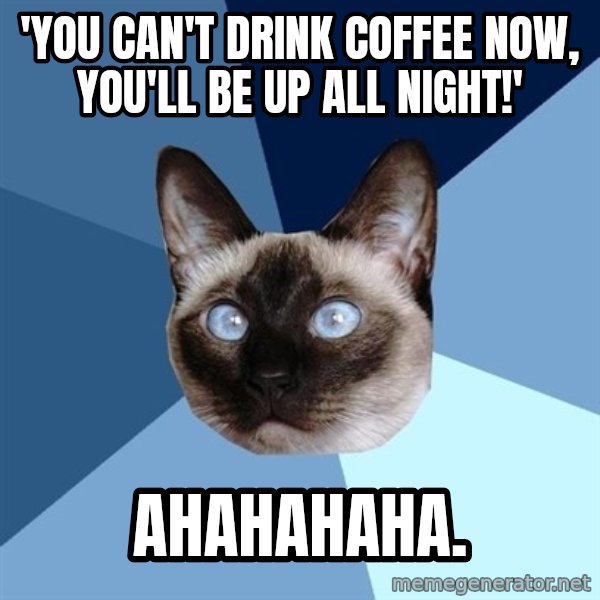 Chronic Illness Cat meme: 'you can't drink coffEe now, you'll be up all night!' / ahahahaha.