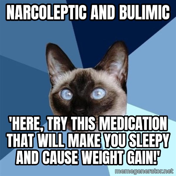 Chronic Illness Cat meme: narcoleptic and bulimic / 'here, try this medication that will make you sleepy and cause weight gain!'