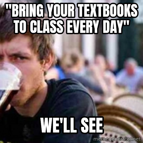 The Lazy College Senior meme: "Bring your textbooks to class every day" / we'll see