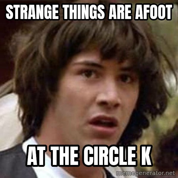 Conspiracy Keanu meme: Strange things are afoot / At the circle k
