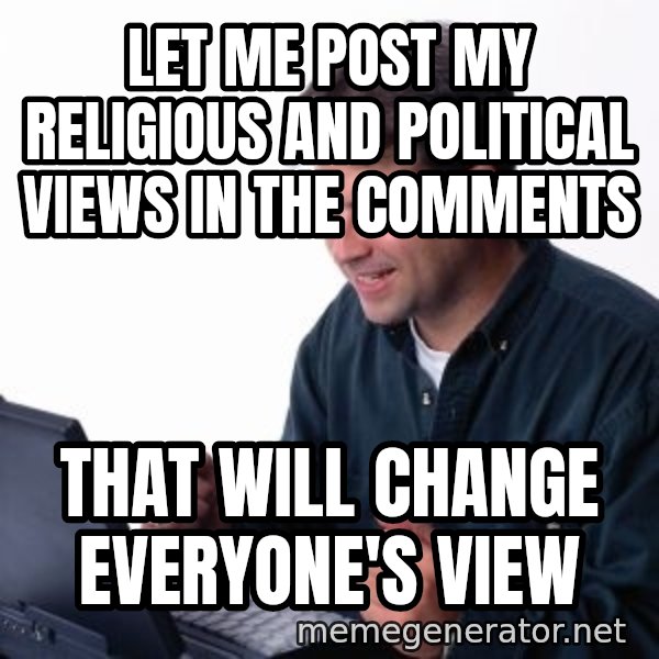 internet dad meme: LET ME POST MY RELIGIOUS AND POLITICAL VIEWS in the comments / that will change EVERYONE'S view