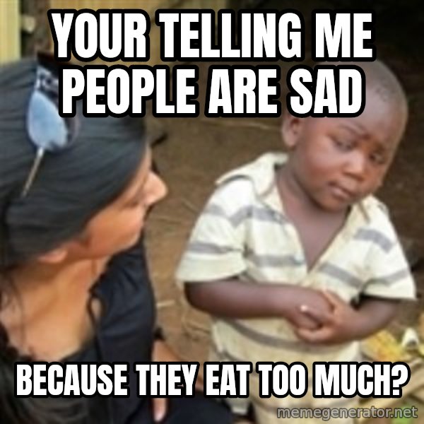 Skeptical 3rd World Kid meme: Your telling me people are sad / because they eat too much?