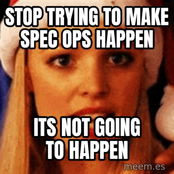trying to make fetch happen  meme: Stop TRYING TO MAKE SPEC OPS HAPPEN / ITS NOT GOING TO HAPPEN