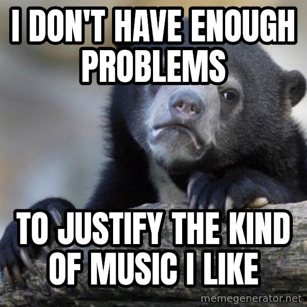 Confession Bear meme: i don't have enough problems / to justify the kind of music i like