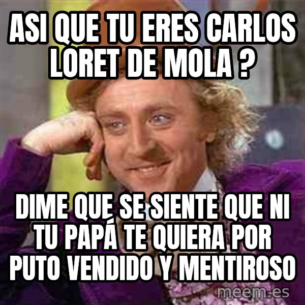 Charlie meme meme: ASI QUE TU ERES CARLOS LORET DE MOLA ? / Dime que se siente que ni tu papá te quiera por puto vendido y mentiroso