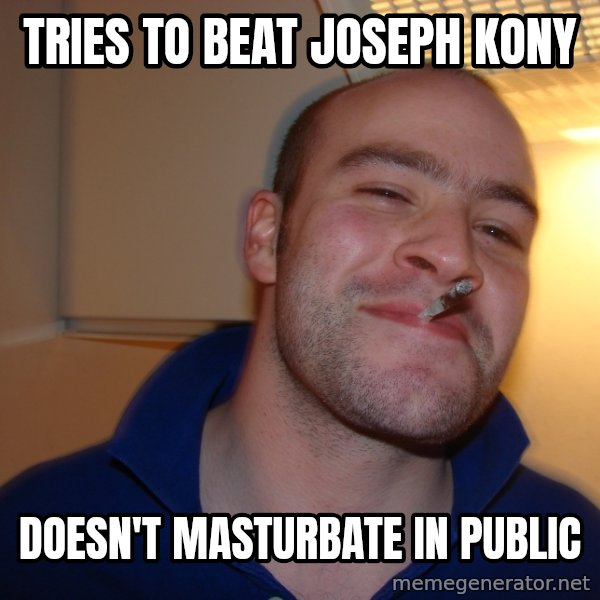 Good Guy Greg meme: tries to beat joseph kony / doesn't masturbate in public