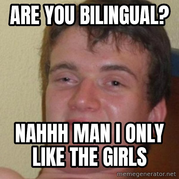 really high guy meme: Are you bilingual? / nahhh man i only like the girls