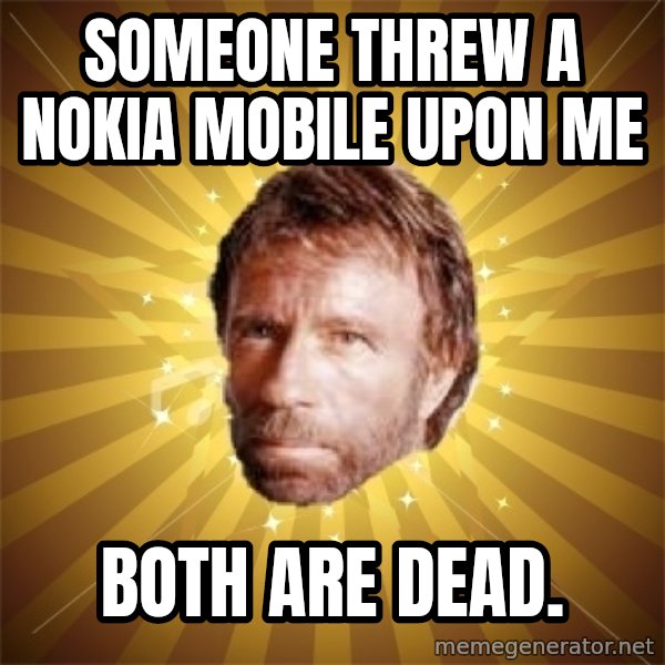 Chuck Norris Advice meme: someone threw a nokia mobile upon me / both are dead.